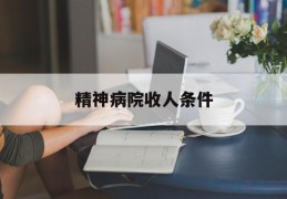精神病院收人条件(精神病院收什么样的人)