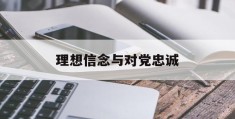 理想信念与对党忠诚(理想信念对党忠诚的诗句)