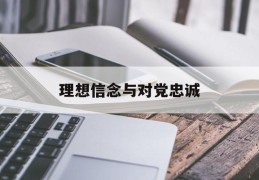 理想信念与对党忠诚(理想信念对党忠诚的诗句)