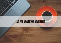 足够勇敢英语翻译(足够勇敢用英语怎么写)