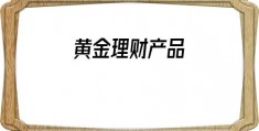 黄金理财产品(银行黄金理财产品)