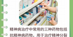 精神病用什么精神病药物有哪些(精神病一般用什么药治疗效果好些)