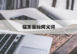锚定目标同义词(锚定目标方向)