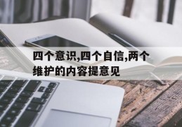 四个意识,四个自信,两个维护的内容提意见(四个意识,四个自信,两个维护的内容征求意见)