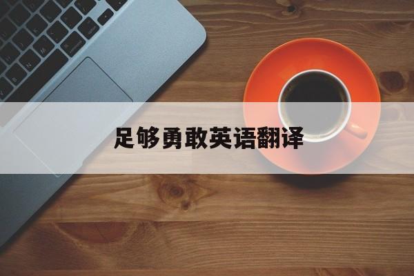 足够勇敢英语翻译(足够勇敢用英语怎么写)