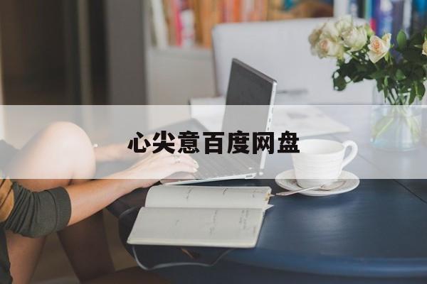 心尖意百度网盘(心尖意百度网盘 最新章节)