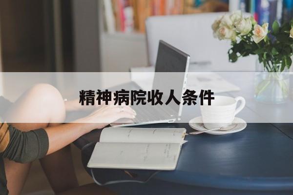 精神病院收人条件(精神病院收什么样的人)