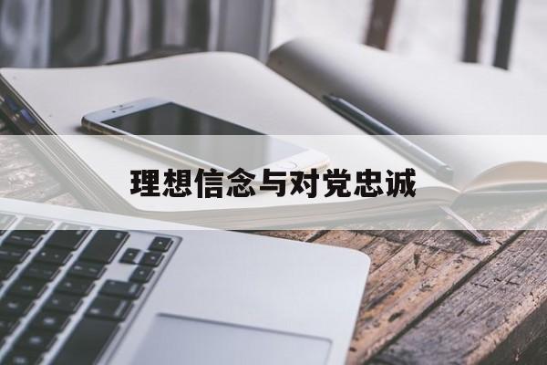 理想信念与对党忠诚(理想信念对党忠诚的诗句)