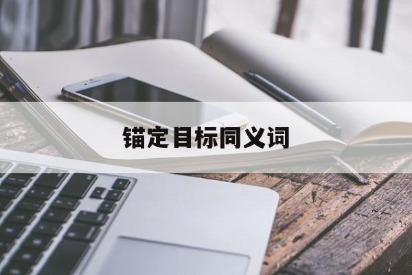 锚定目标同义词(锚定目标方向)